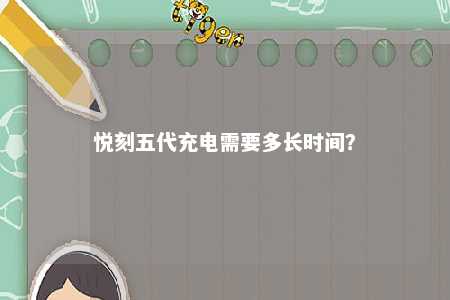悦刻五代充电需要多长时间
？ 