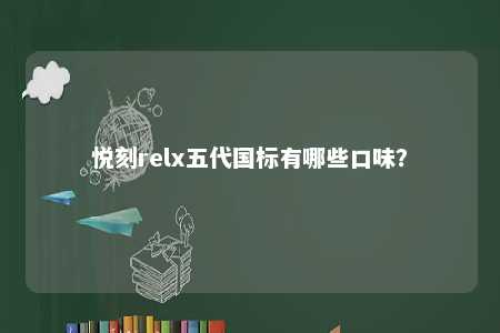 悦刻relx五代国标有哪些口味？ 
